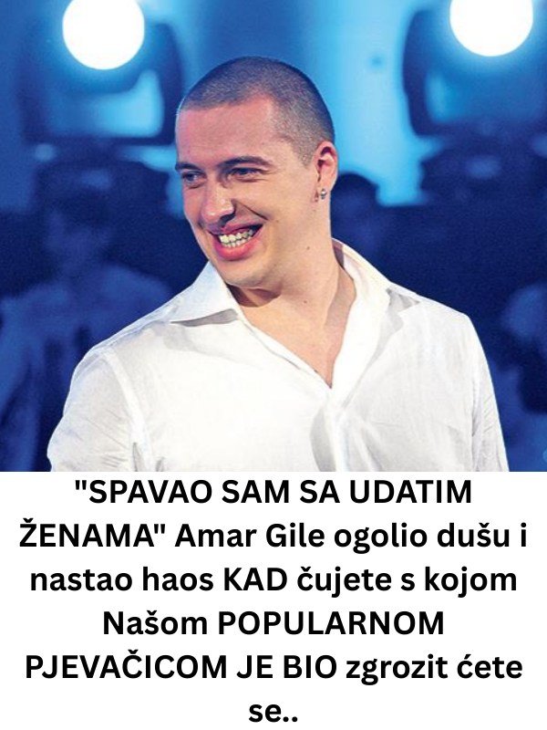 SPAVA0 SAM SA UDATIM ŽENAMA” Amar Gile bez dlake na jeziku: KAD čujete s kojom Našom POPULARNOM PJEVAČICOM JE BIO zgrozit ćete se..